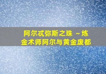 阿尔忒弥斯之珠 ～炼金术师阿尔与黄金废都